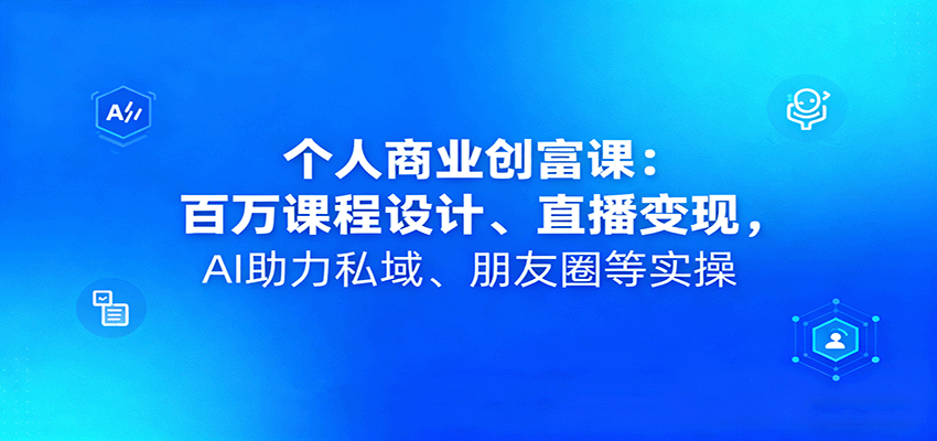个人商业创富课:百万课程设计、直播变现,AI助力私域、朋友圈等实操-初遇