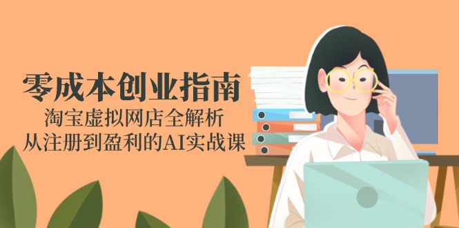 零成本创业指南：淘宝虚拟网店全解析，从注册到盈利的AI实战课-初遇