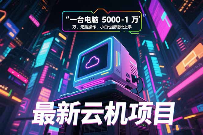 最新云机项目 一台电脑5000到10000 无脑操作小白也能轻松上手-初遇