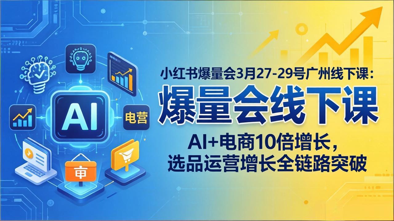 小红书爆量会3月27-29号广州线下课：AI+电商10倍增长，选品运营增长全链路突破-初遇