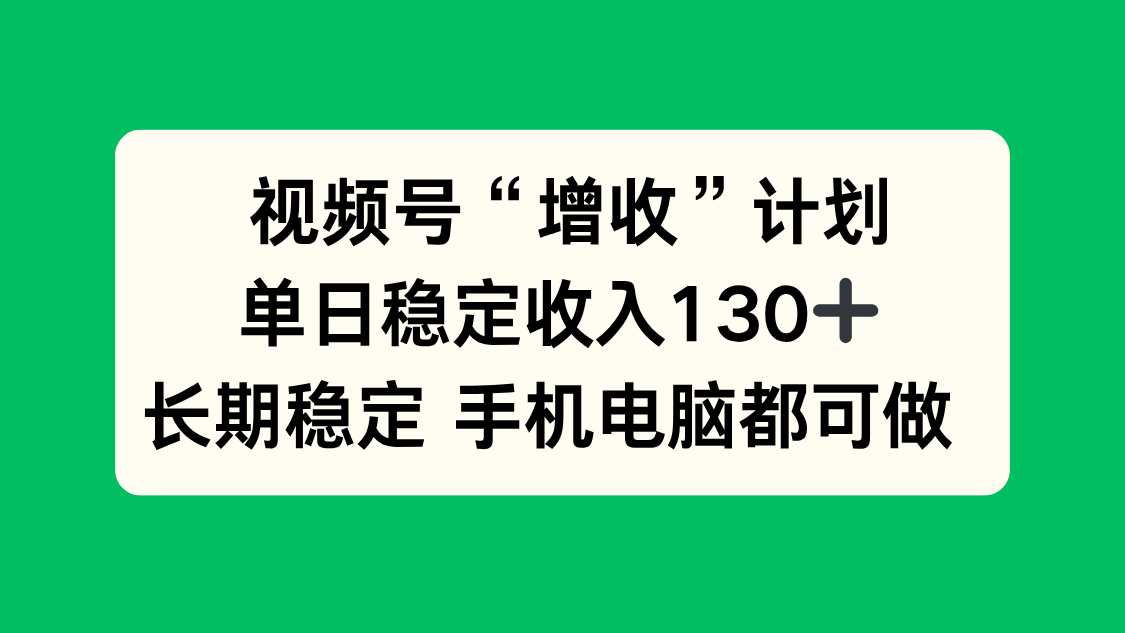 视频号“增收”计划,单日稳定收入130十,长期稳定 手机电脑都可做!-初遇
