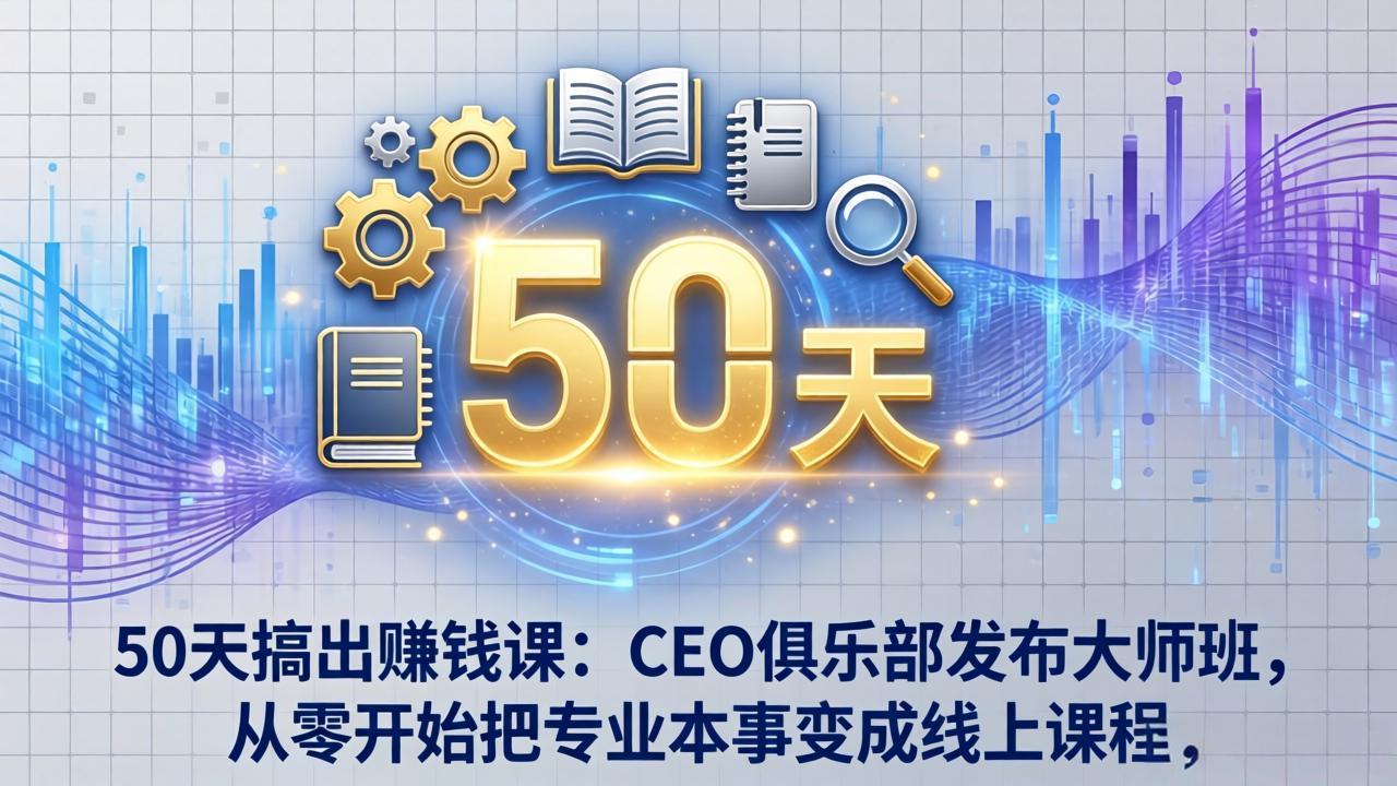 50天搞出赚钱课：CEO俱乐部发布大师班，从零开始把专业本事变成线上课程-初遇