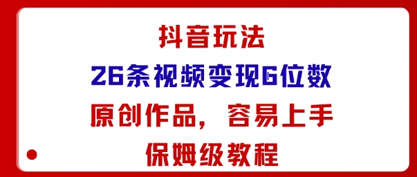 抖音玩法26条视频变现5位数，原创作品，小白可容易上手保姆级教程-初遇