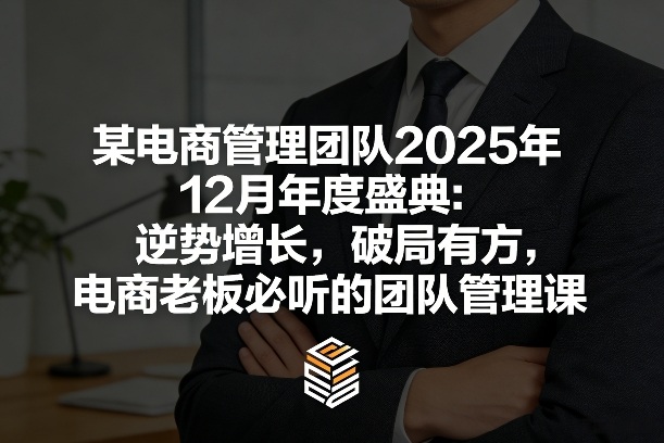 某电商管理团队2025年12月年度盛典：逆势增长，破局有方，电商老板必听的团队管理课-初遇