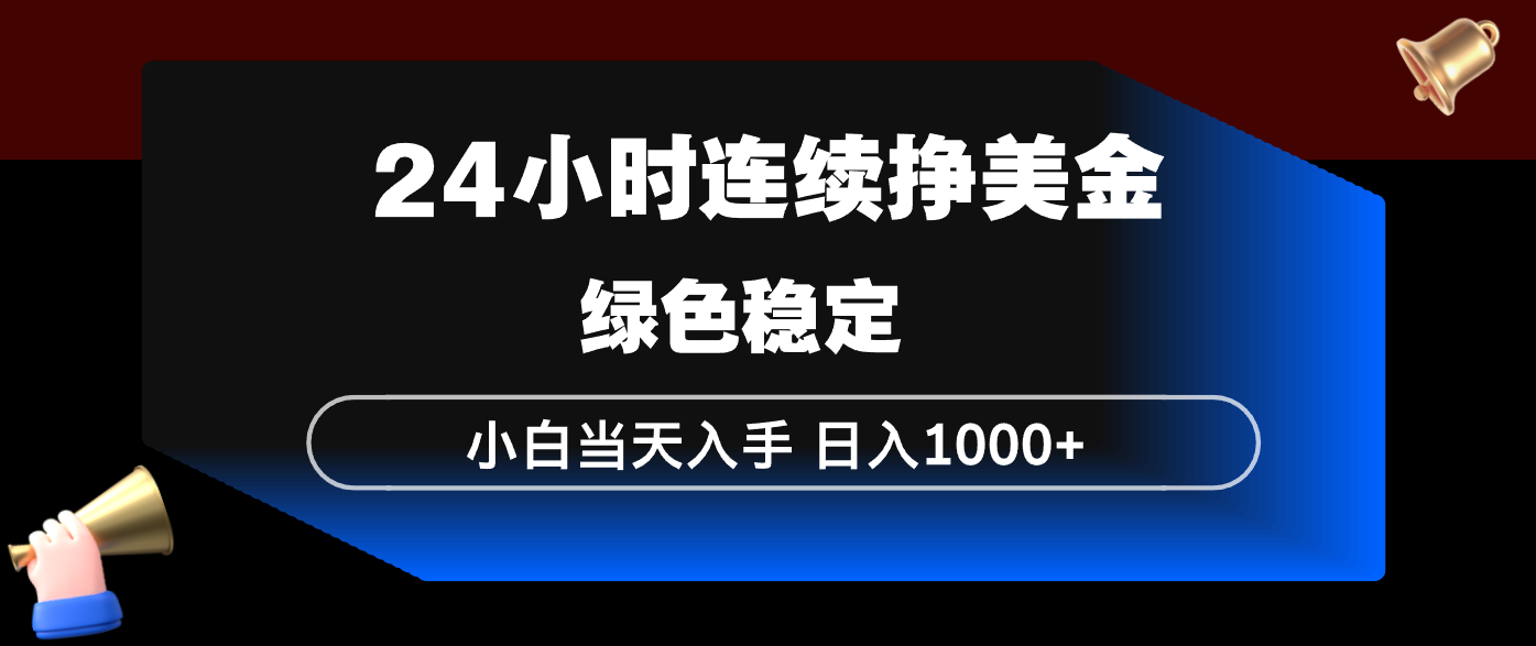 24小时连续断挣美金，小白当天上手，简单易操作，绿色稳定，日入1000+-初遇