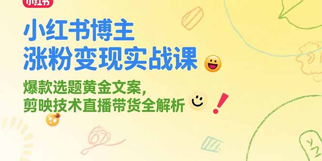 小红书博主涨粉变现实战课,爆款选题黄金文案,剪映技术直播带货全解析-初遇