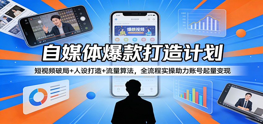 自媒体爆款打造计划：短视频破局+人设打造+流量算法，全流程实操助力账号起量变现-初遇