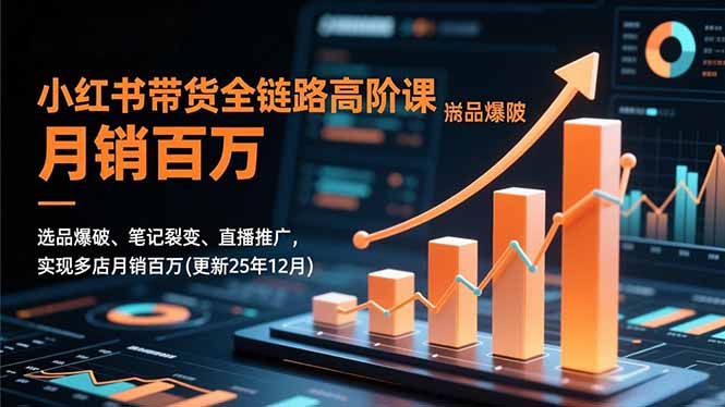 小红书带货全链路高阶课,选品爆破、笔记裂变、直播推广,实现多店月销百万(更新25年12月-初遇