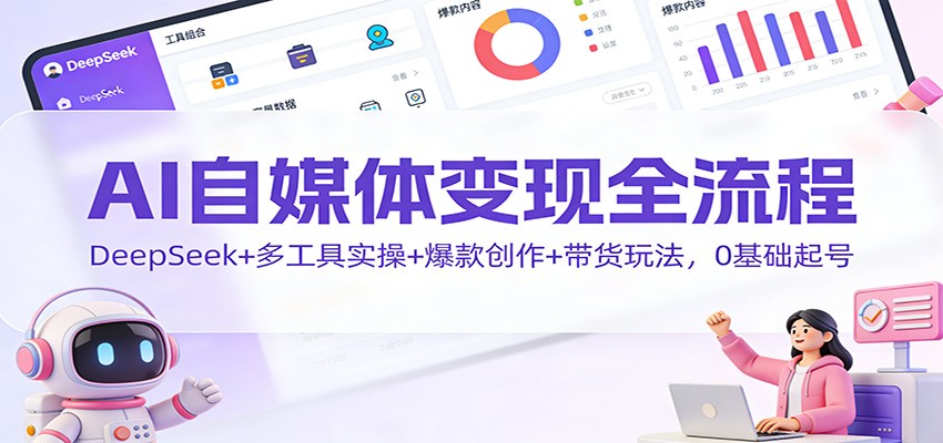 AI自媒体变现全流程：DeepSeek+多工具实操+爆款创作+带货玩法，0基础起号-初遇