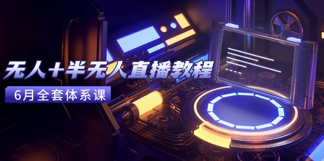 无人+半无人直播教程：AI工具+场景搭建，0到1掌握核心技术(6月更新-初遇