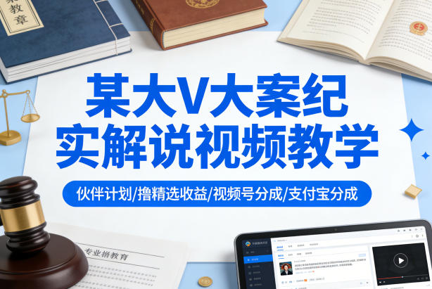 某大V大案纪实解说视频教学，可做伙伴计划、撸精选收益，视频号和支付宝分成计划均可-初遇