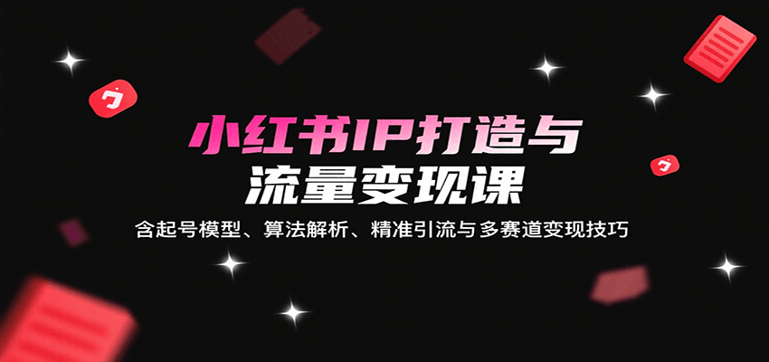 小红书IP打造与流量变现课:含起号模型、算法解析、精准引流与多赛道变现技巧-初遇