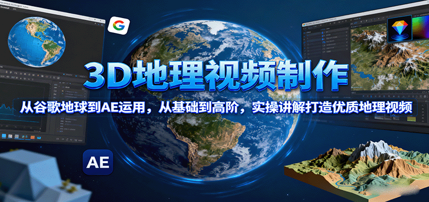 3D地理视频制作,从谷歌地球到AE运用,从基础到高阶,实操讲解打造优质地理视频-初遇
