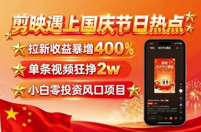 剪映遇上国庆热点,拉新收益暴增400%,单条视频狂挣2W+,无需剪辑基础,几分钟一条作品-初遇