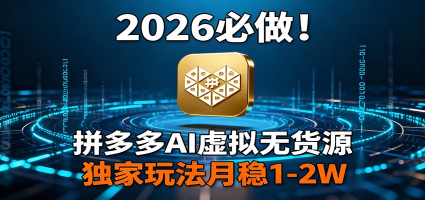 2026 必做！拼多多 AI 虚拟无货源，独家玩法月稳 1-2W-初遇