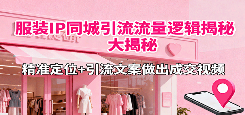 服装IP同城引流流量逻辑大揭秘,精准定位+引流文案做出成交视频-初遇