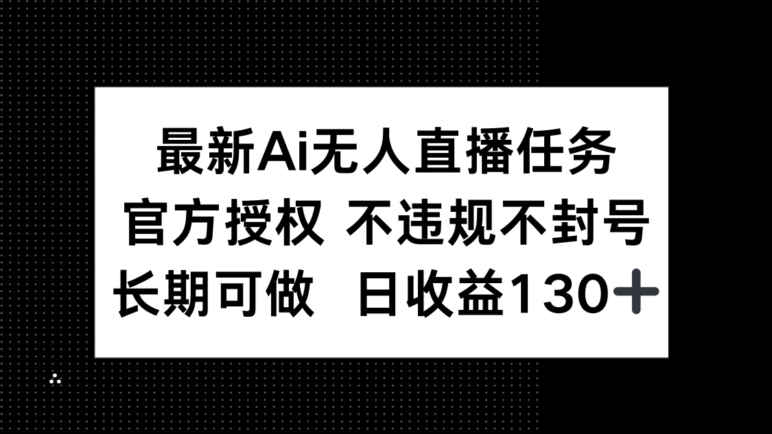 最新AI无人直播任务，官方授权 不违规不封号，长期可做，日收益130+-初遇