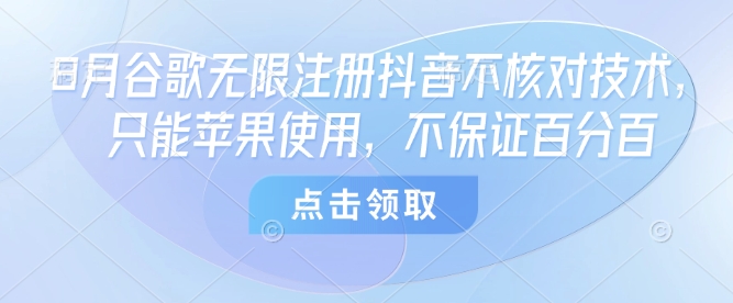 8月谷歌无限注册抖音不核对技术,只能苹果使用,不保证百分百-初遇