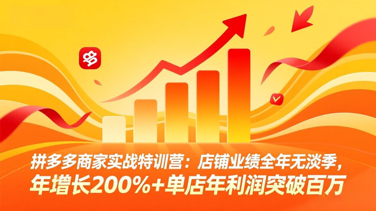 拼多多商家实战特训营：店铺业绩全年无淡季，年增长200%+单店年利润突破百万(26年4月2日更新-初遇